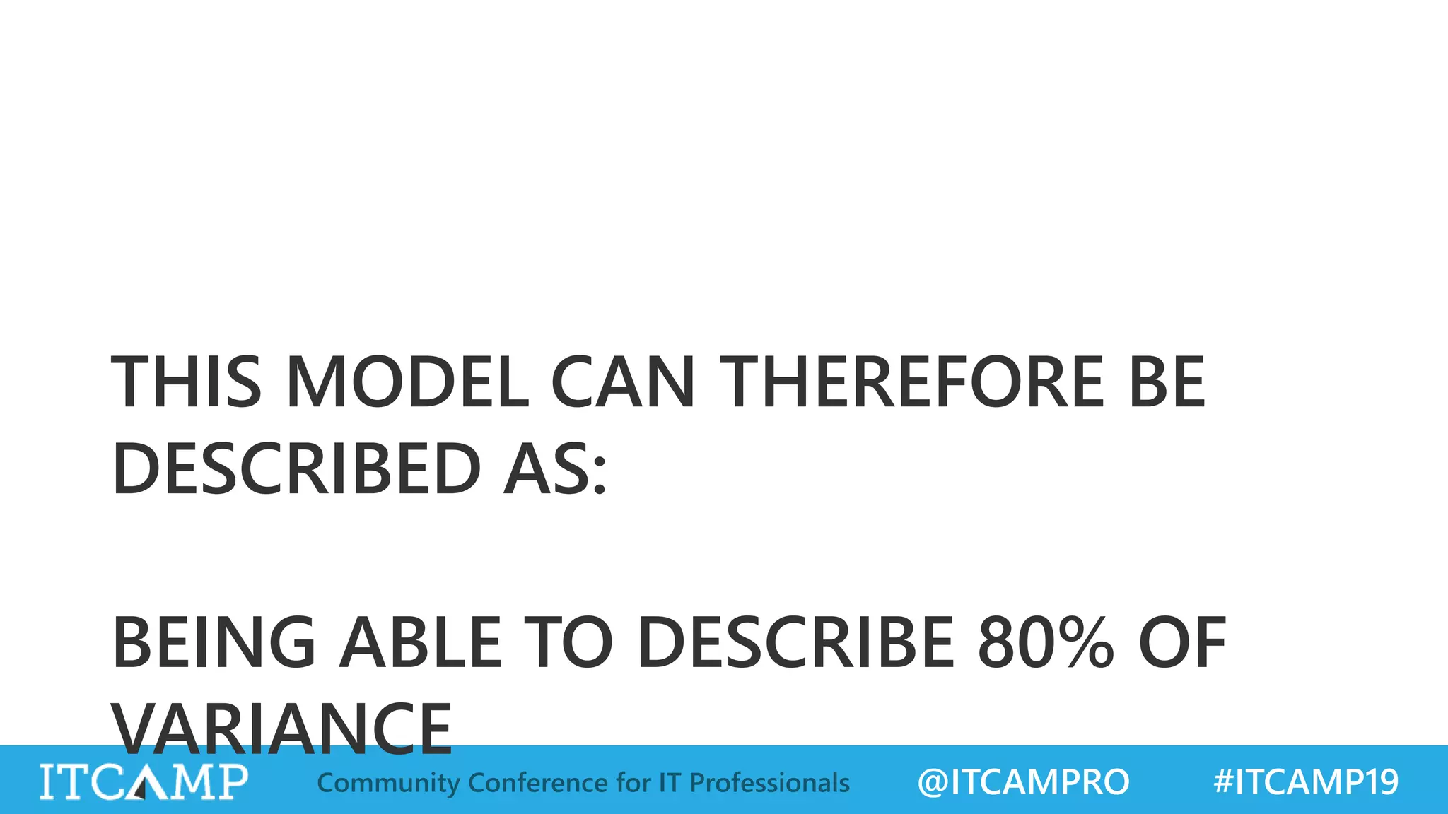 @ITCAMPRO #ITCAMP19Community Conference for IT Professionals
THIS MODEL CAN THEREFORE BE
DESCRIBED AS:
BEING ABLE TO DESCRIBE 80% OF
VARIANCE
 
