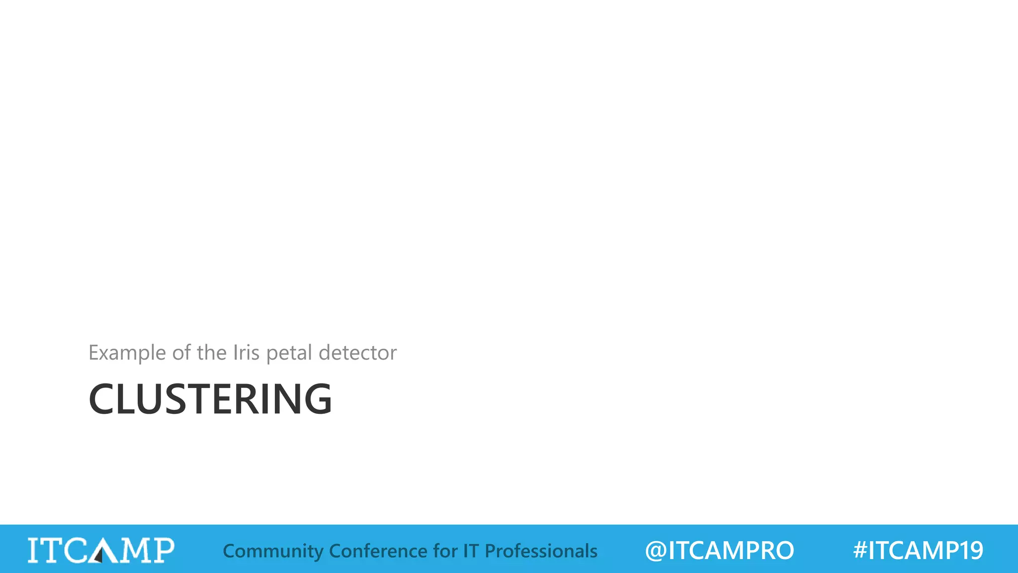 @ITCAMPRO #ITCAMP19Community Conference for IT Professionals
CLUSTERING
Example of the Iris petal detector
 