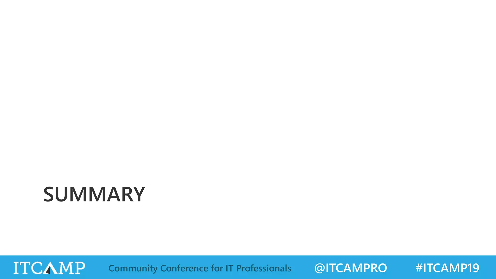 @ITCAMPRO #ITCAMP19Community Conference for IT Professionals
SUMMARY
 