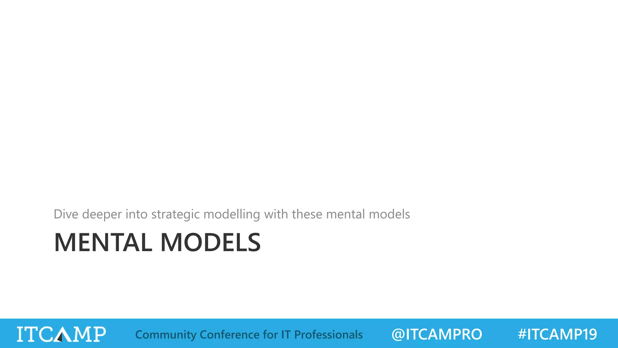 @ITCAMPRO #ITCAMP19Community Conference for IT Professionals
MENTAL MODELS
Dive deeper into strategic modelling with these mental models
 
