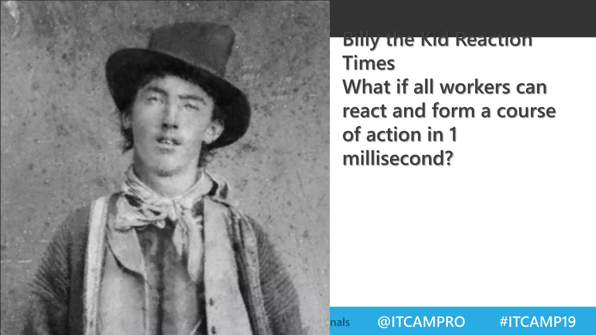 @ITCAMPRO #ITCAMP19Community Conference for IT Professionals
Billy the Kid Reaction
Times
What if all workers can
react and form a course
of action in 1
millisecond?
 