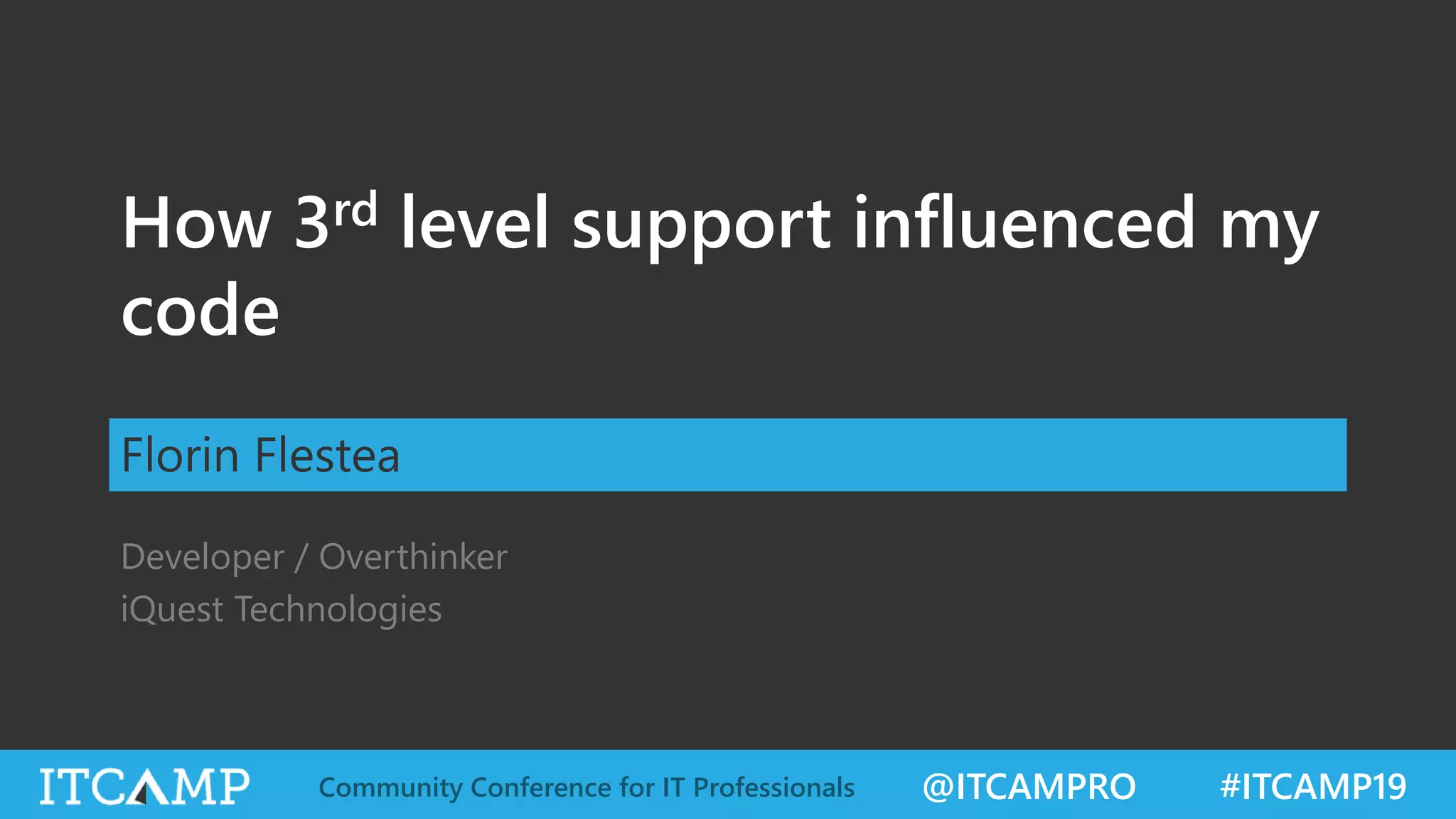 @ITCAMPRO #ITCAMP19Community Conference for IT Professionals
How 3rd level support influenced my
code
Florin Flestea
Developer / Overthinker
iQuest Technologies
 