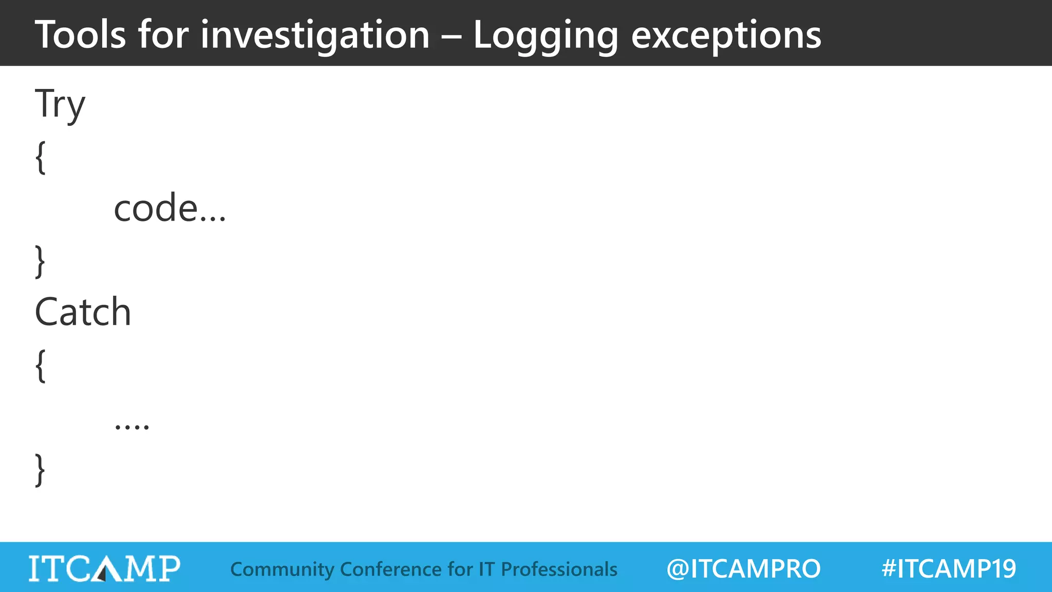 @ITCAMPRO #ITCAMP19Community Conference for IT Professionals
Try
{
code…
}
Catch
{
….
}
Tools for investigation – Logging exceptions
 
