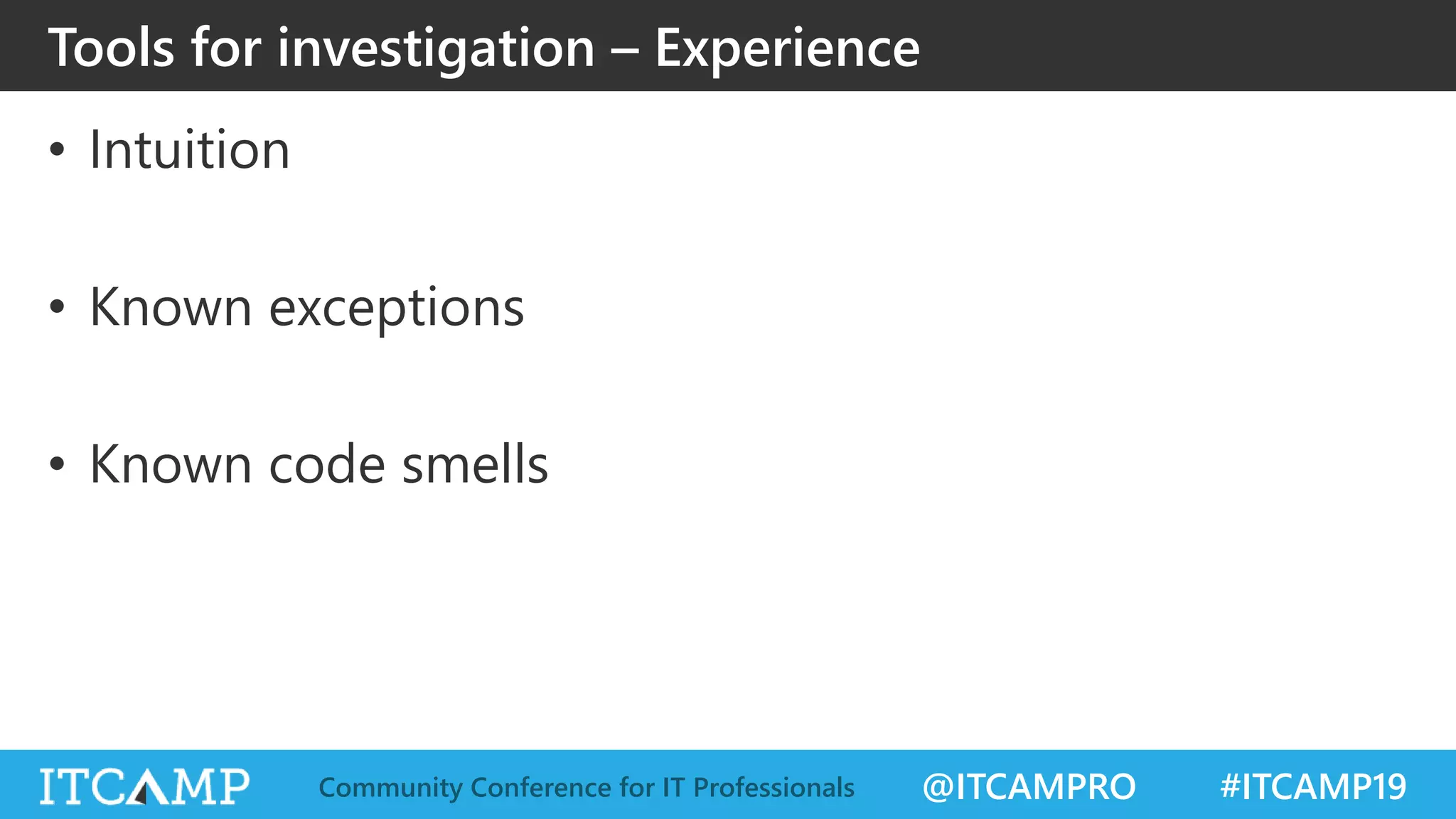 @ITCAMPRO #ITCAMP19Community Conference for IT Professionals
• Intuition
• Known exceptions
• Known code smells
Tools for investigation – Experience
 