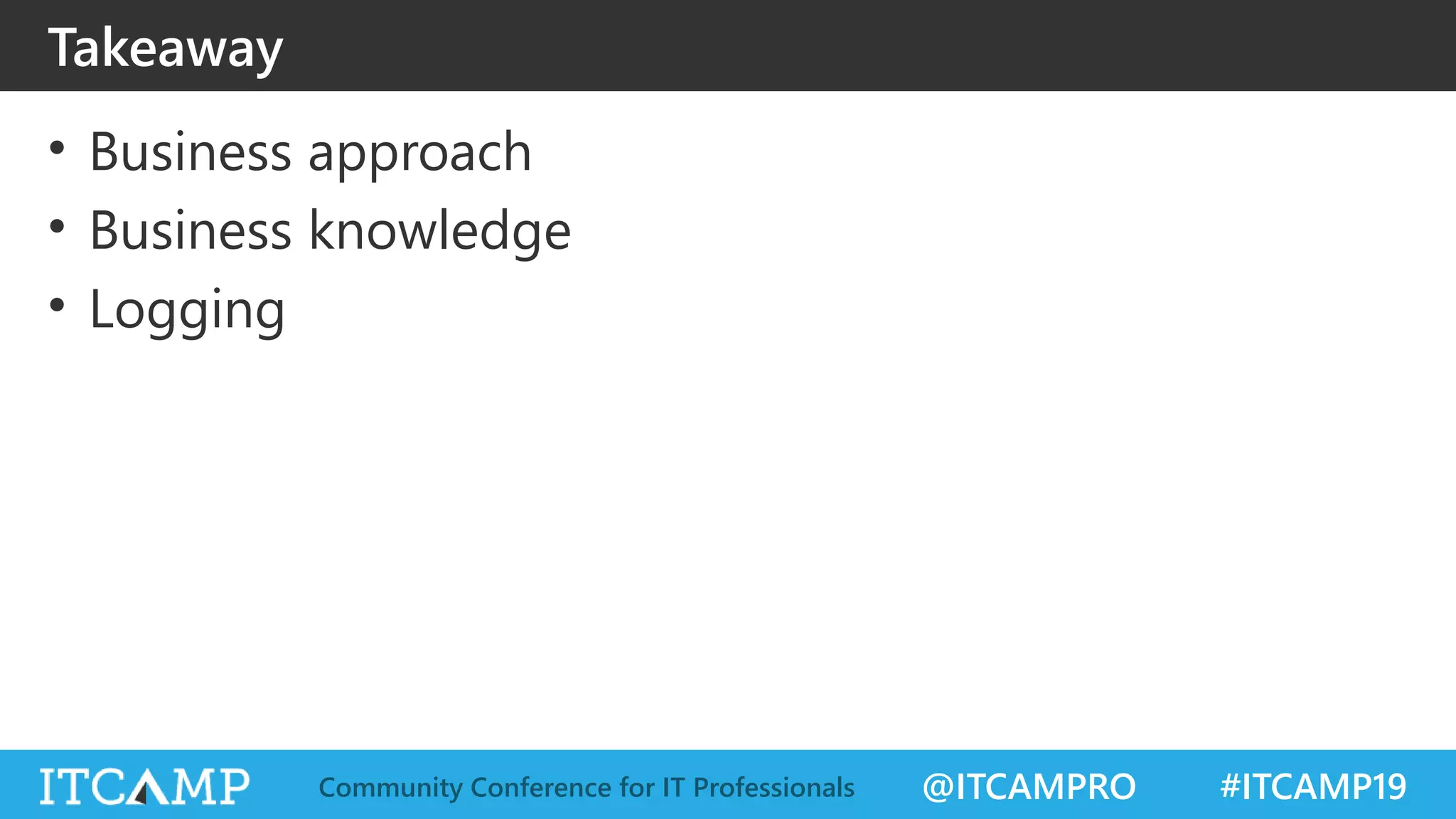 @ITCAMPRO #ITCAMP19Community Conference for IT Professionals
• Business approach
• Business knowledge
• Logging
Takeaway
 