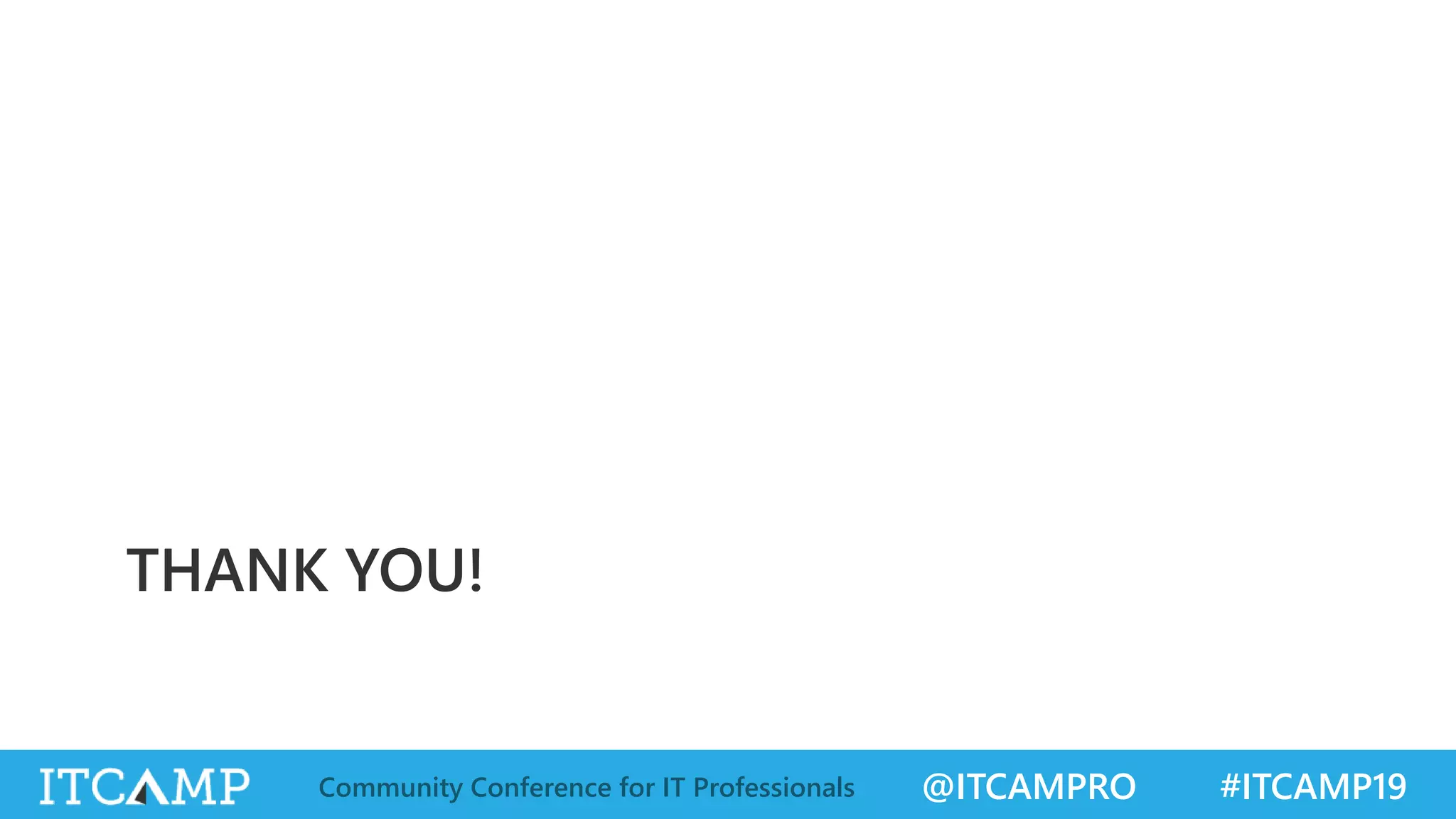 @ITCAMPRO #ITCAMP19Community Conference for IT Professionals
THANK YOU!
 