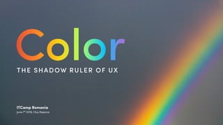 @itcampro #itcamp19
THE SHADOW RULER OF UX
ITCamp Romania
June 7th
2019, Cluj-Napoca
Color
 