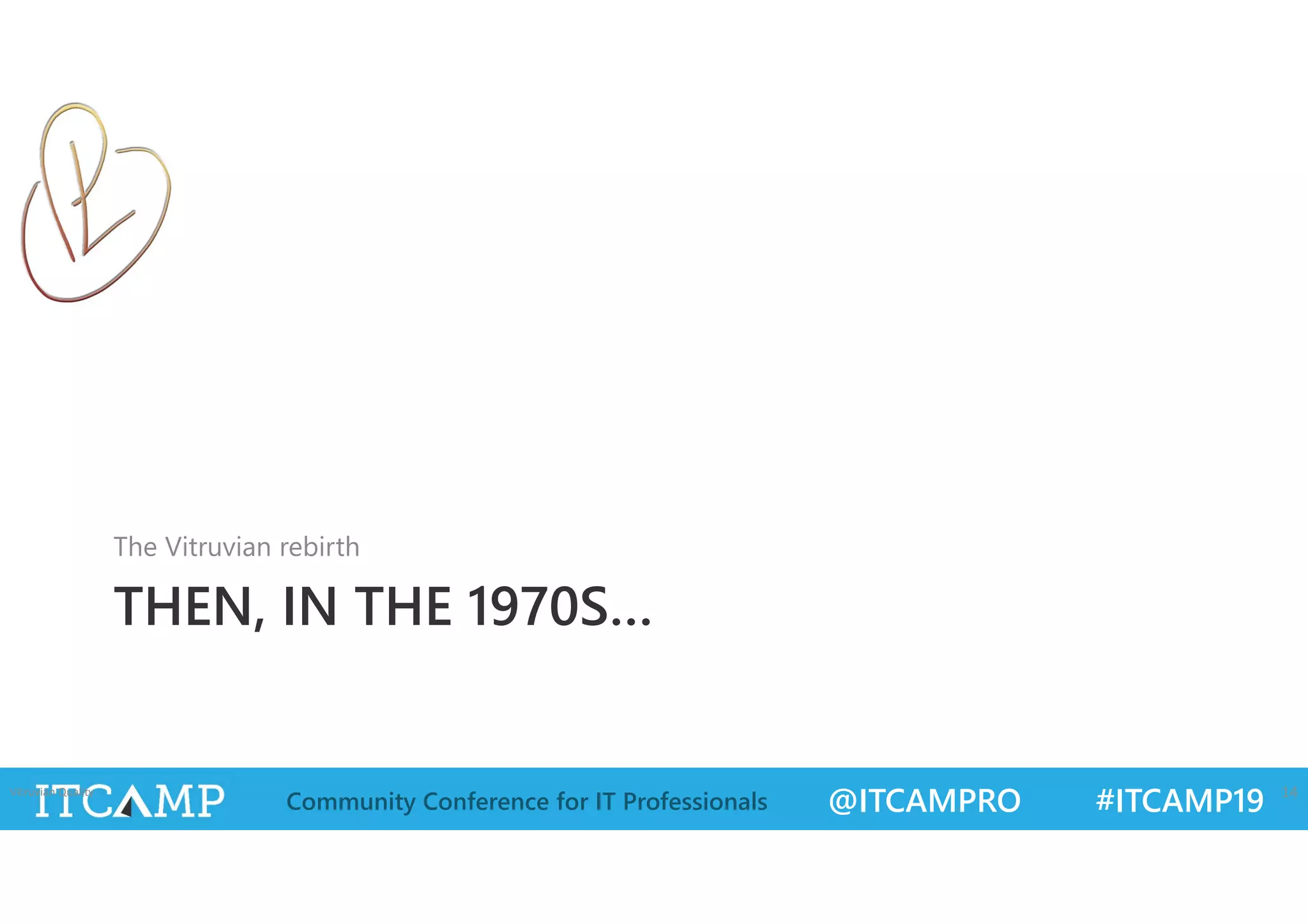 @ITCAMPRO #ITCAMP19Community Conference for IT Professionals
THEN, IN THE 1970S…
The Vitruvian rebirth
Vitruvian Quality 14
 