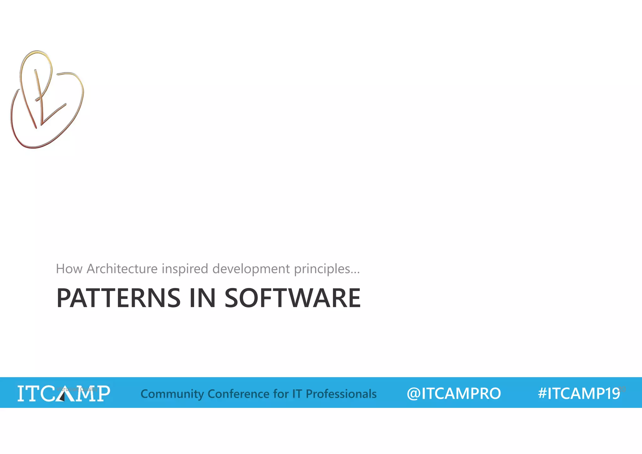 @ITCAMPRO #ITCAMP19Community Conference for IT Professionals
PATTERNS IN SOFTWARE
How Architecture inspired development principles…
Vitruvian Quality 20
 