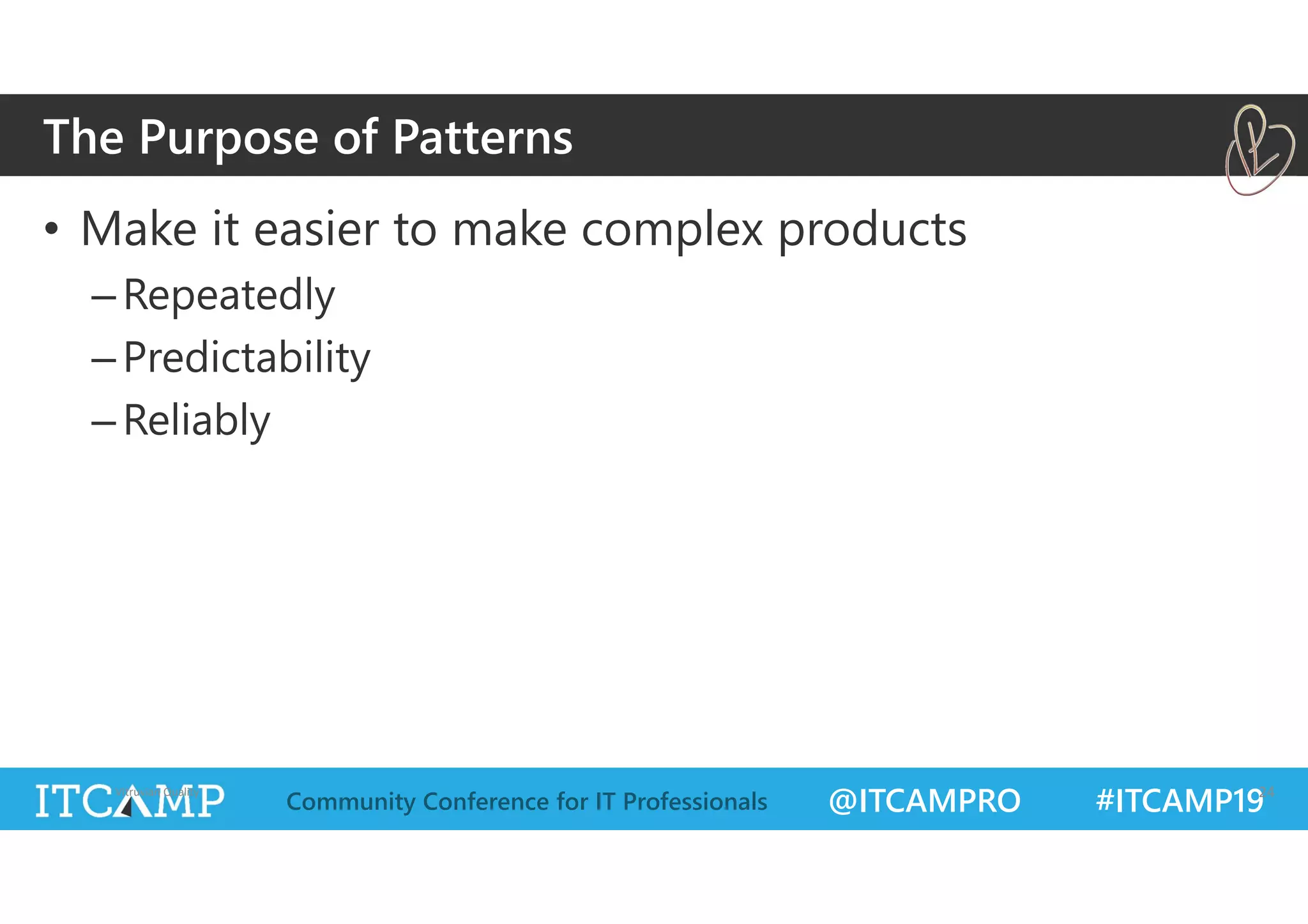 @ITCAMPRO #ITCAMP19Community Conference for IT Professionals
• Make it easier to make complex products
–Repeatedly
–Predictability
–Reliably
Vitruvian Quality 24
The Purpose of Patterns
 