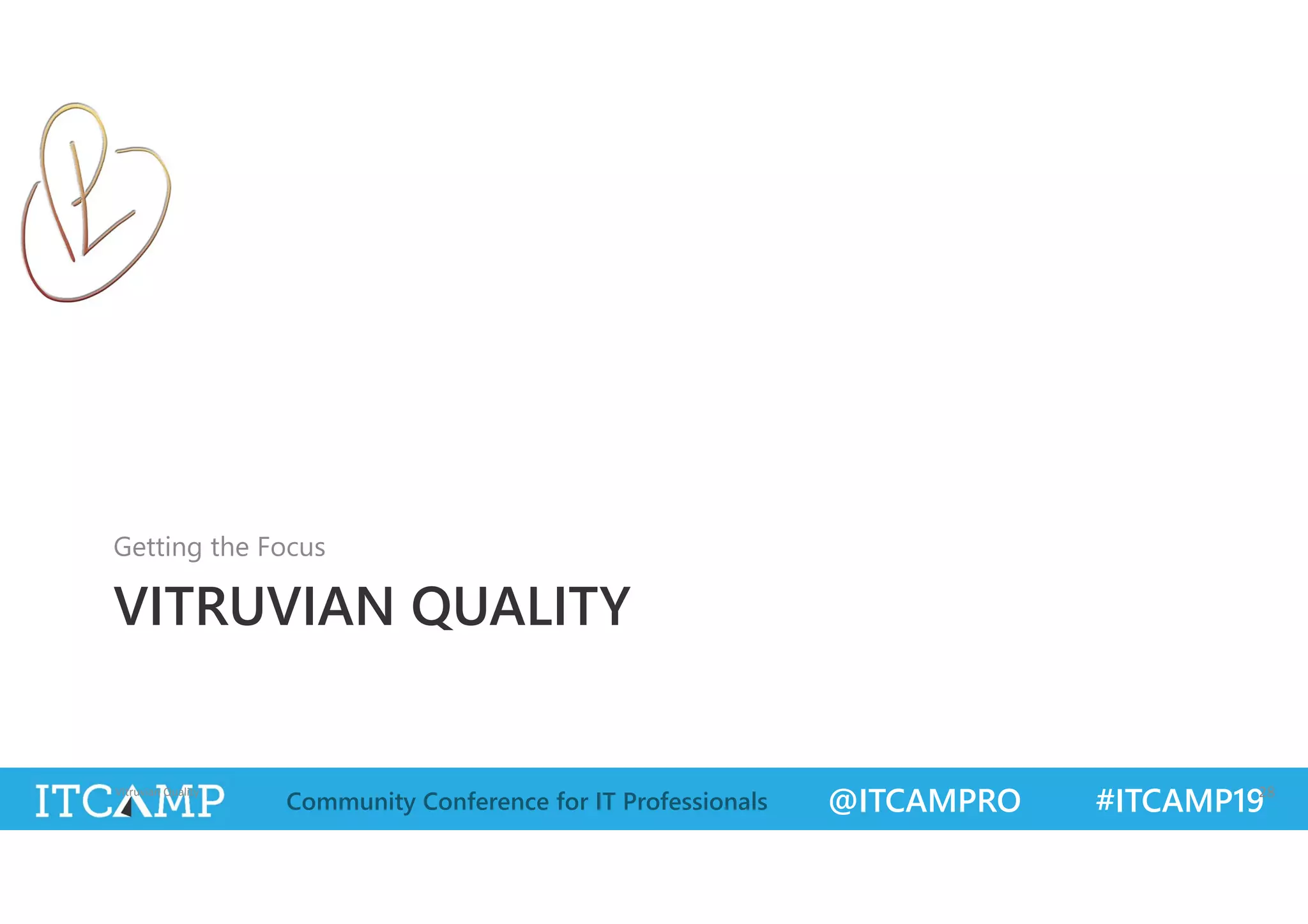 @ITCAMPRO #ITCAMP19Community Conference for IT Professionals
VITRUVIAN QUALITY
Getting the Focus
Vitruvian Quality 28
 