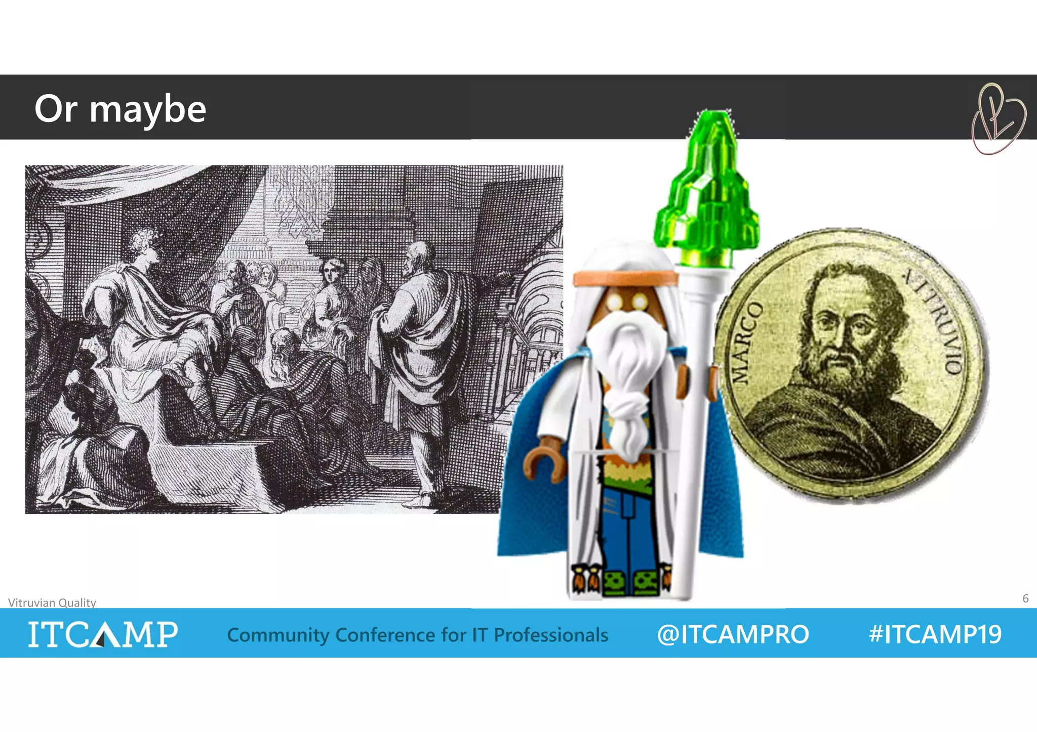 @ITCAMPRO #ITCAMP19Community Conference for IT Professionals
Or maybe
Vitruvian Quality 6
 