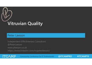 @ITCAMPRO #ITCAMP19Community Conference for IT Professionals
Vitruvian Quality
Peter Leeson
Independent Effectiveness Consultant
@PeterLeeson
www.pleeson.co.uk
https://www.linkedin.com/in/peterleeson/
 