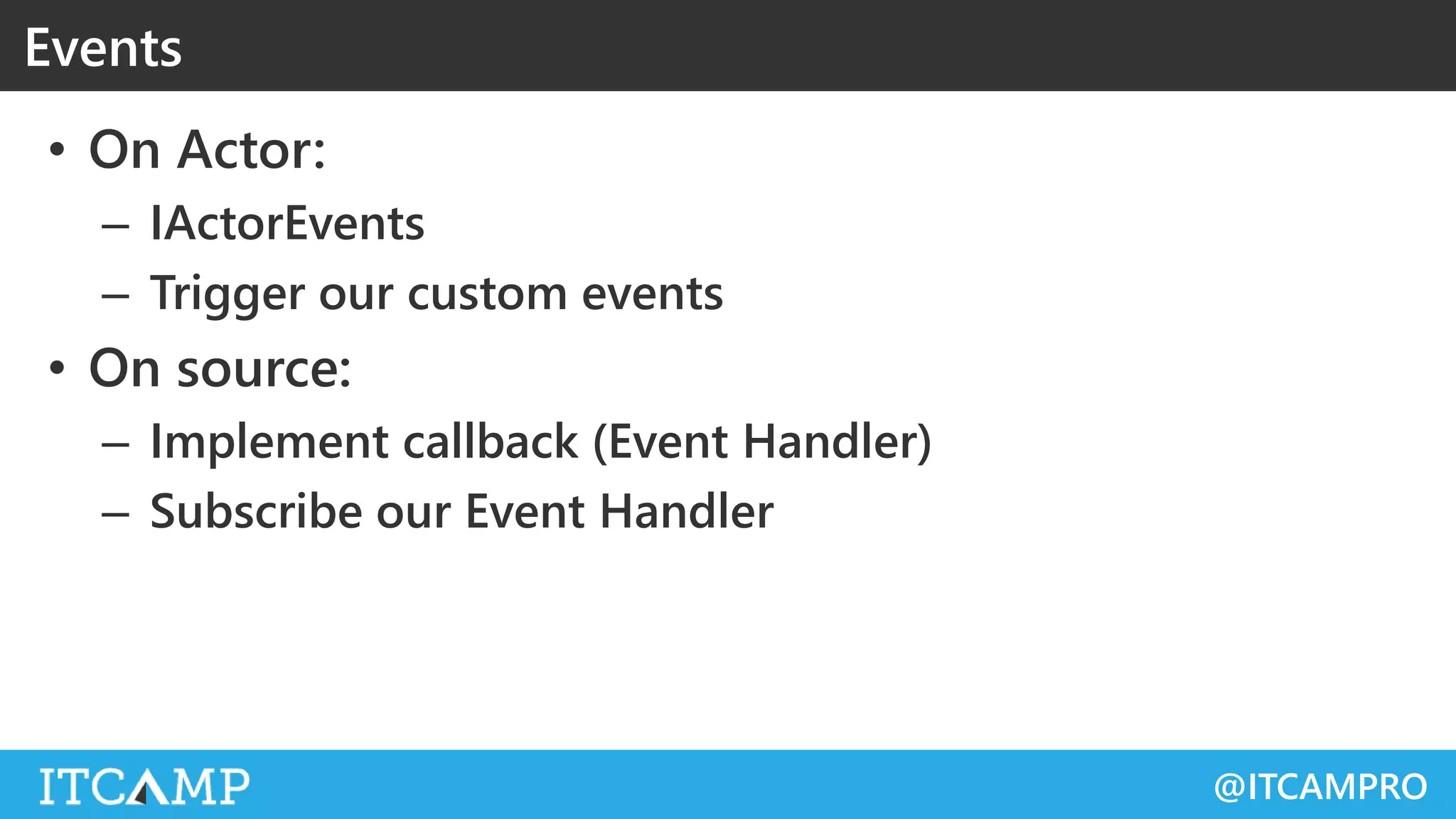 @ITCAMPRO
• On Actor:
– IActorEvents
– Trigger our custom events
• On source:
– Implement callback (Event Handler)
– Subscribe our Event Handler
Events
 