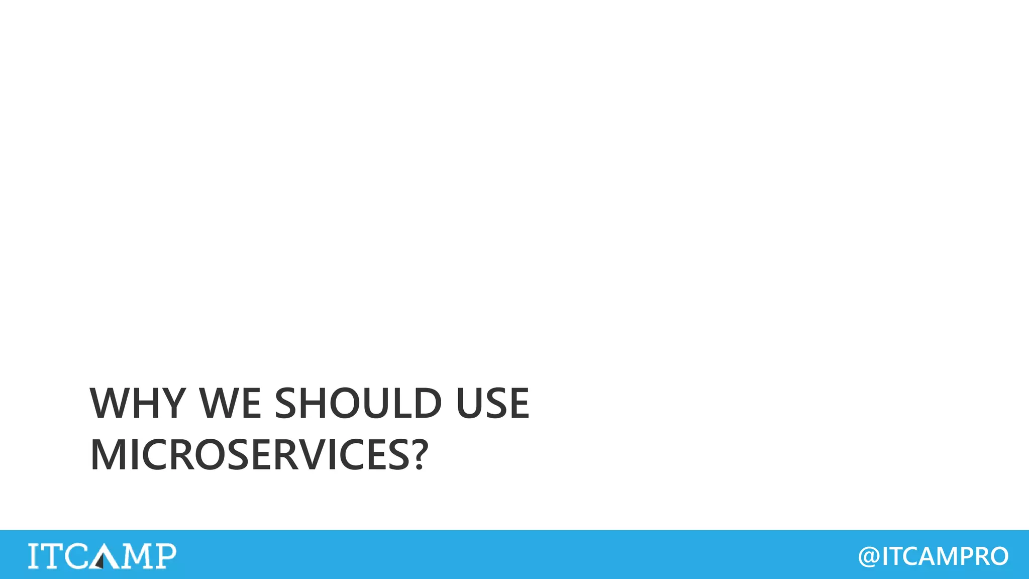 @ITCAMPRO
WHY WE SHOULD USE
MICROSERVICES?
 