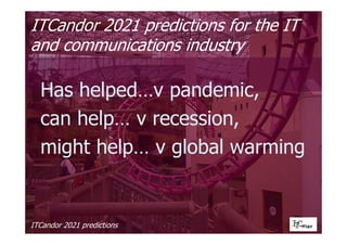 ITCandor 2021 predictions
ITCandor 2021 predictions for the IT
and communications industry
Has helped…v pandemic,
can help… v recession,
might help… v global warming
 