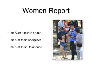 Women Report
• 66 % at a public space
• 38% at their workplace
• 35% at their Residence
 