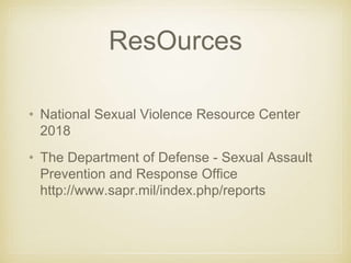 ResOurces
• National Sexual Violence Resource Center
2018
• The Department of Defense - Sexual Assault
Prevention and Response Office
http://www.sapr.mil/index.php/reports
 