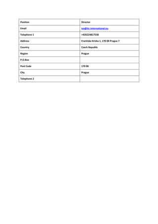 Position Director
Email iva@itc-international.eu
Telephone 1 +420224817530
Address Frantiska Krizka 1, 170 00 Prague 7
Country Czech Republic
Region Prague
P.O.Box
Post Code 170 00
City Prague
Telephone 2
 