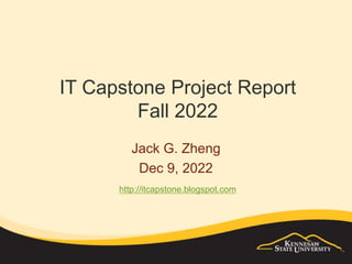 IT Capstone Project Report
Fall 2022
Jack G. Zheng
Dec 9, 2022
http://itcapstone.blogspot.com
 