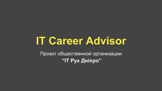 IT Career Advisor
Проект общественной организации
“IT Рух Дніпро”
 