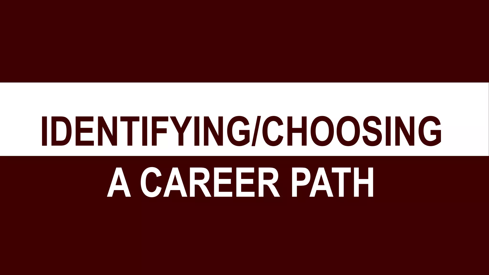 IDENTIFYING/CHOOSING
A CAREER PATH
 