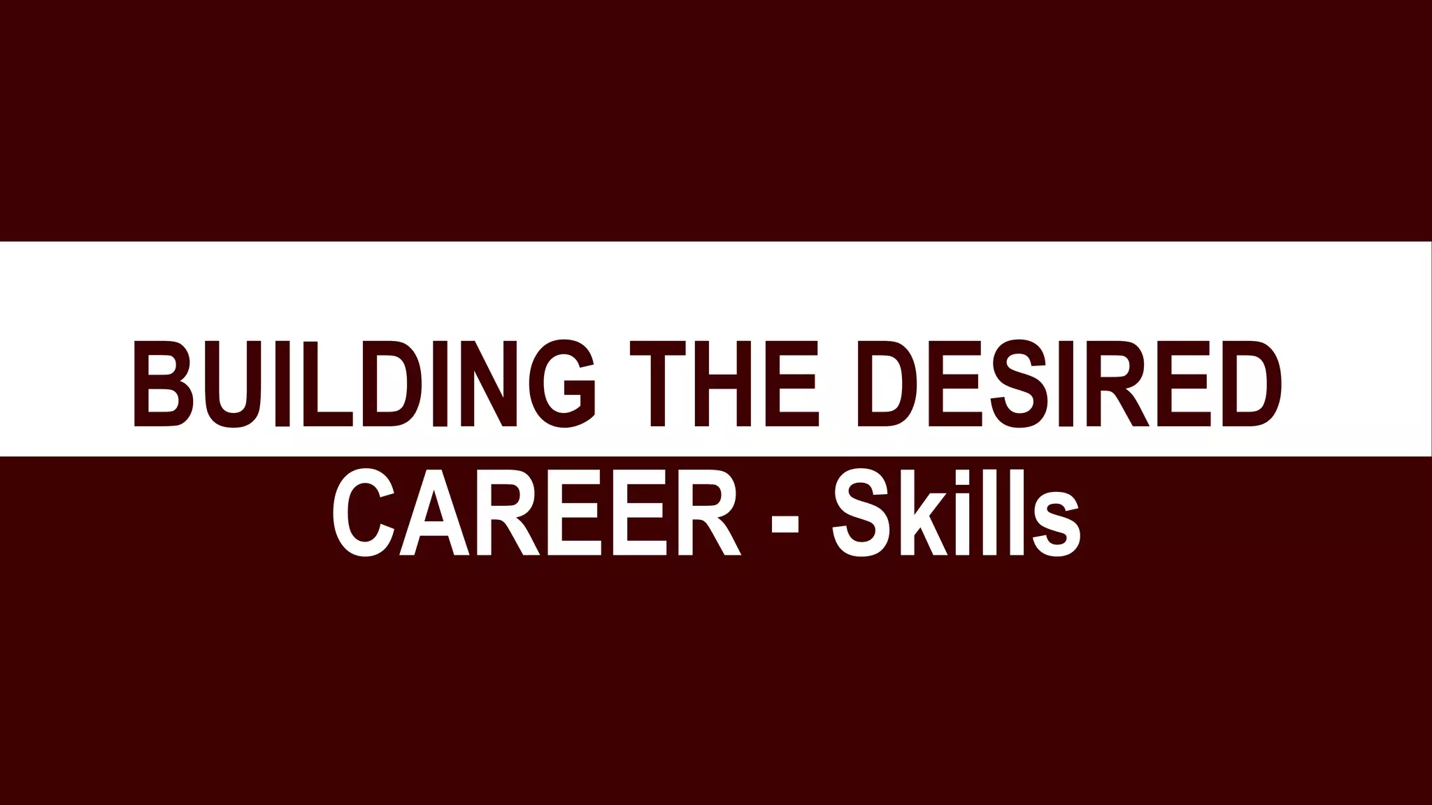 BUILDING THE DESIRED
CAREER - Skills
 