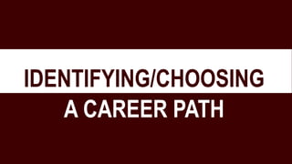 IDENTIFYING/CHOOSING
A CAREER PATH
 
