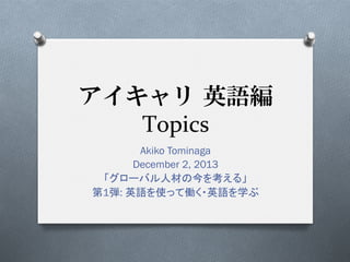 Topics
Akiko Tominaga
December 2, 2013
1

:

!

 