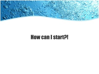 How can I start?!
 