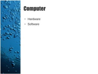Computer
●   Hardware
●   Software
 