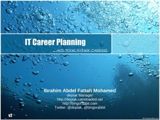IT Career Planning
             ... and your future career..




          Ibrahim Abdel Fattah Mohamed
                       depiak Manager
               http://depiak.catreloaded.net
                   http://bingorabbit.com
              Twitter: @depiak, @bingorabbit

v2
 