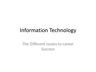 Information Technology
The Different routes to career
Success
 