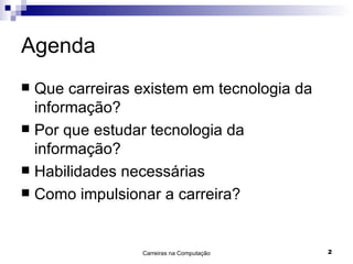 Agenda Que carreiras existem em tecnologia da informação? Por que estudar tecnologia da informação? Habilidades necessárias Como impulsionar a carreira? 