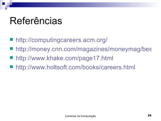 Referências http://computingcareers.acm.org/ http://money.cnn.com/magazines/moneymag/bestjobs/top50/index.html http://www.khake.com/page17.html http://www.holtsoft.com/books/careers.html 