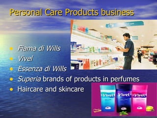 Personal Care Products business Fiama di Wills   Vivel   Essenza di Wills   Superia  brands of products in perfumes Haircare and skincare 