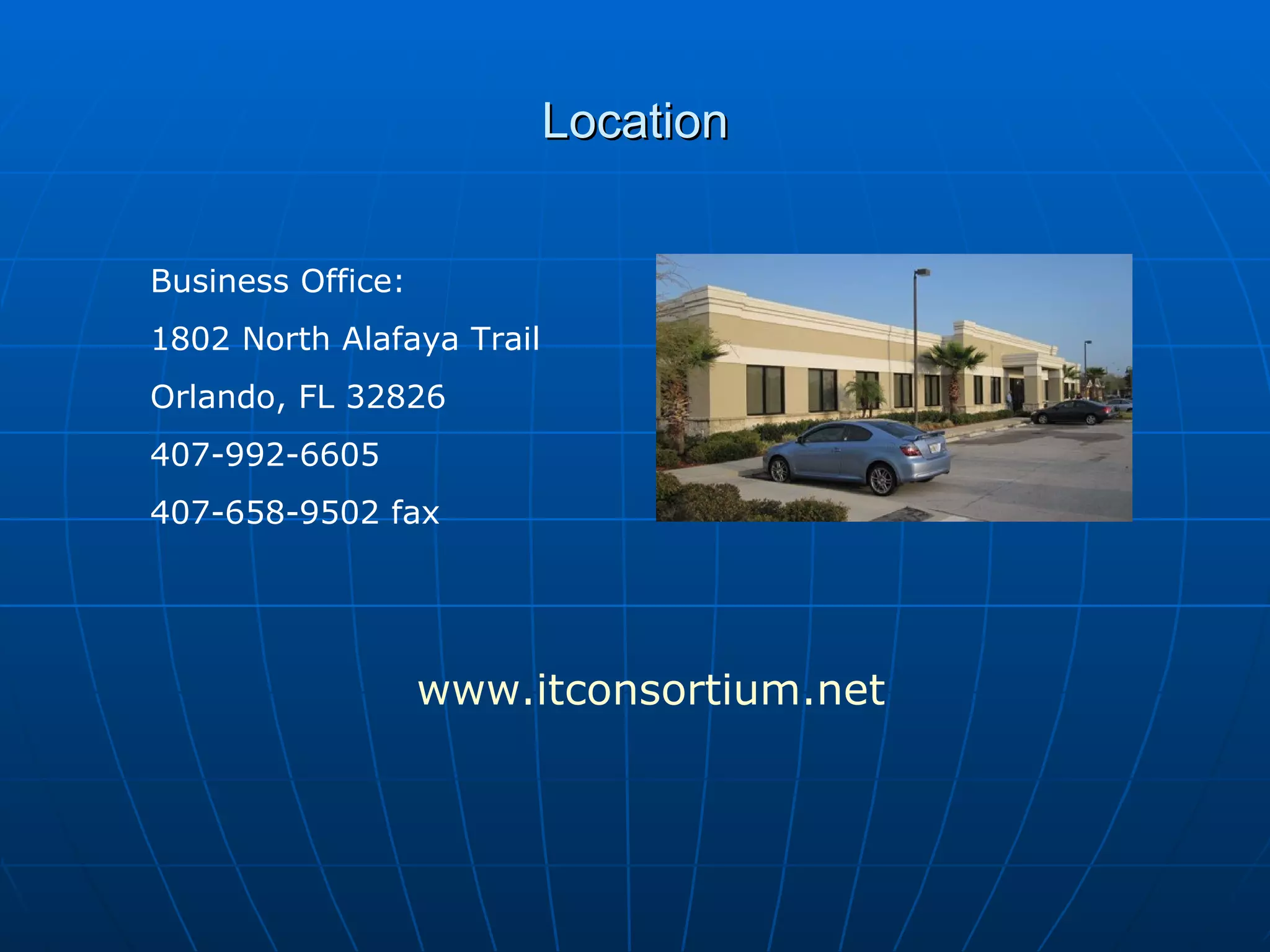 Location Business Office: 1802 North Alafaya Trail Orlando, FL 32826 407-992-6605 407-658-9502 fax www.itconsortium.net 