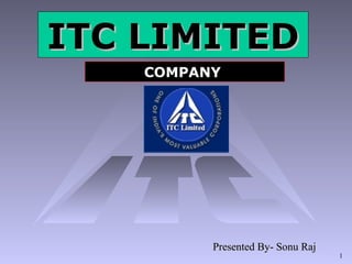 1
ITC LIMITEDITC LIMITED
COMPANYCOMPANY
Presented By- Sonu RajPresented By- Sonu Raj
 