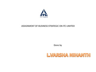 ASSIGNMENT OF BUSINESS STRATEGIC ON ITC LIMITED
Done by
 