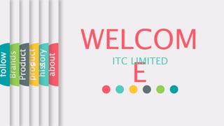 WELCOM
E
ITC LIMITED
about
history
product
s
Product
s
Brands
follow
 
