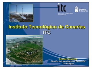 Instituto Tecnológico de Canarias
               ITC




                           Gonzalo Piernavieja
                           Gonzalo Piernavieja
                  División de Investigación y Desarrollo
                  División de Investigación y Desarrollo
                               Tecnológico
                                Tecnológico
 