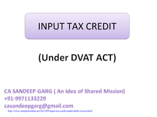 INPUT TAX CREDITINPUT TAX CREDIT
http://www.simpletaxindia.net/2013/09/input-tax-credit-under-delhi-vat-act.html
 