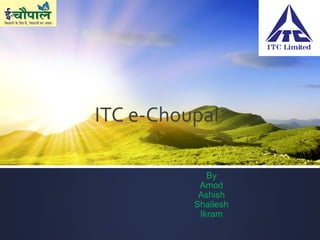 ITC e-Choupal 
By 
Amod 
Ashish 
Shailesh 
Ikram 
 