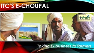 ITC’S E-CHOUPAL
Taking E- business to farmers
 
