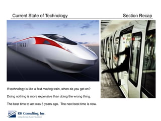 Current State of Technology                                     Section Recap




If technology is like a fast moving train, when do you get on?

Doing nothing is more expensive than doing the wrong thing.

The best time to act was 5 years ago. The next best time is now.
 