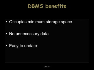 DBMS benefits
• Occupies minimum storage space
• No unnecessary data
• Easy to update
M.A.J.U
 