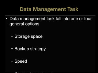 Data Management Task
• Data management task fall into one or four
general options
− Storage space
− Backup strategy
− Speed
 
