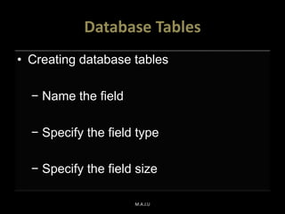 Database Tables
• Creating database tables
− Name the field
− Specify the field type
− Specify the field size
M.A.J.U
 