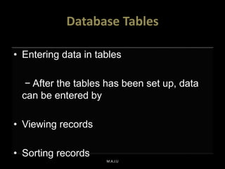 Database Tables
• Entering data in tables
− After the tables has been set up, data
can be entered by
• Viewing records
• Sorting records
M.A.J.U
 
