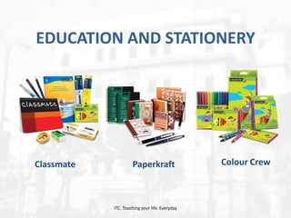 EDUCATION AND STATIONERY

Classmate

Paperkraft

ITC. Touching your life. Everyday

Colour Crew

 